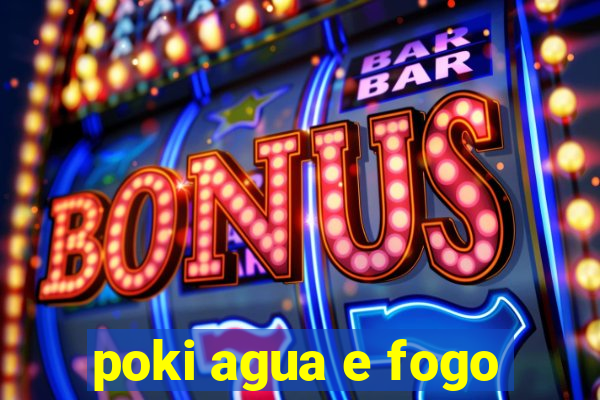 poki agua e fogo